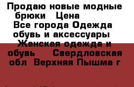 Продаю новые модные брюки › Цена ­ 3 500 - Все города Одежда, обувь и аксессуары » Женская одежда и обувь   . Свердловская обл.,Верхняя Пышма г.